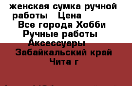 женская сумка ручной работы › Цена ­ 5 000 - Все города Хобби. Ручные работы » Аксессуары   . Забайкальский край,Чита г.